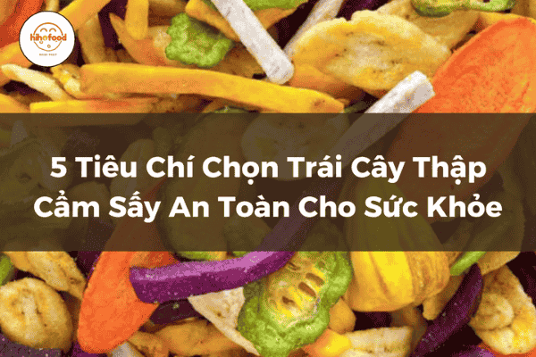 5 Tiêu Chí Chọn Trái Cây Thập Cẩm Sấy An Toàn Cho Sức Khỏe