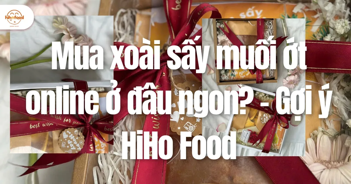 Mua xoài sấy muối ớt online ở đâu ngon? – Gợi ý HiHo Food